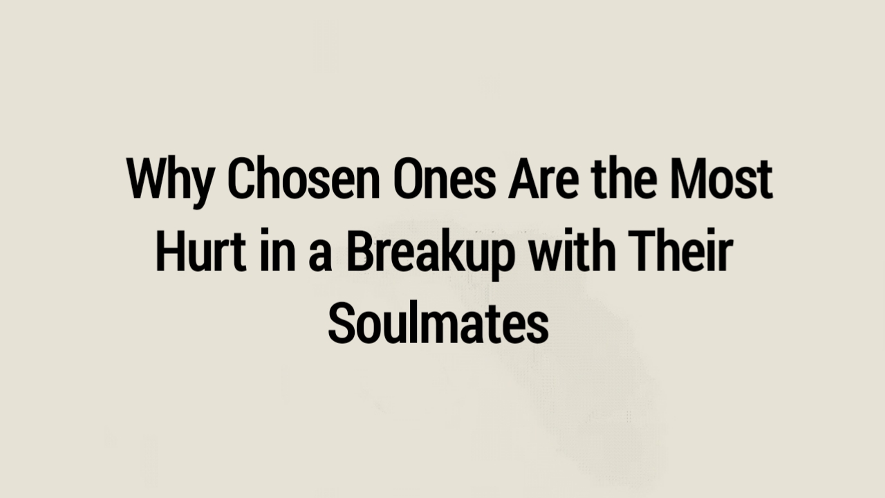 8 Reasons Why Chosen Ones Are the Most Hurt in a Breakup with Their Soulmates