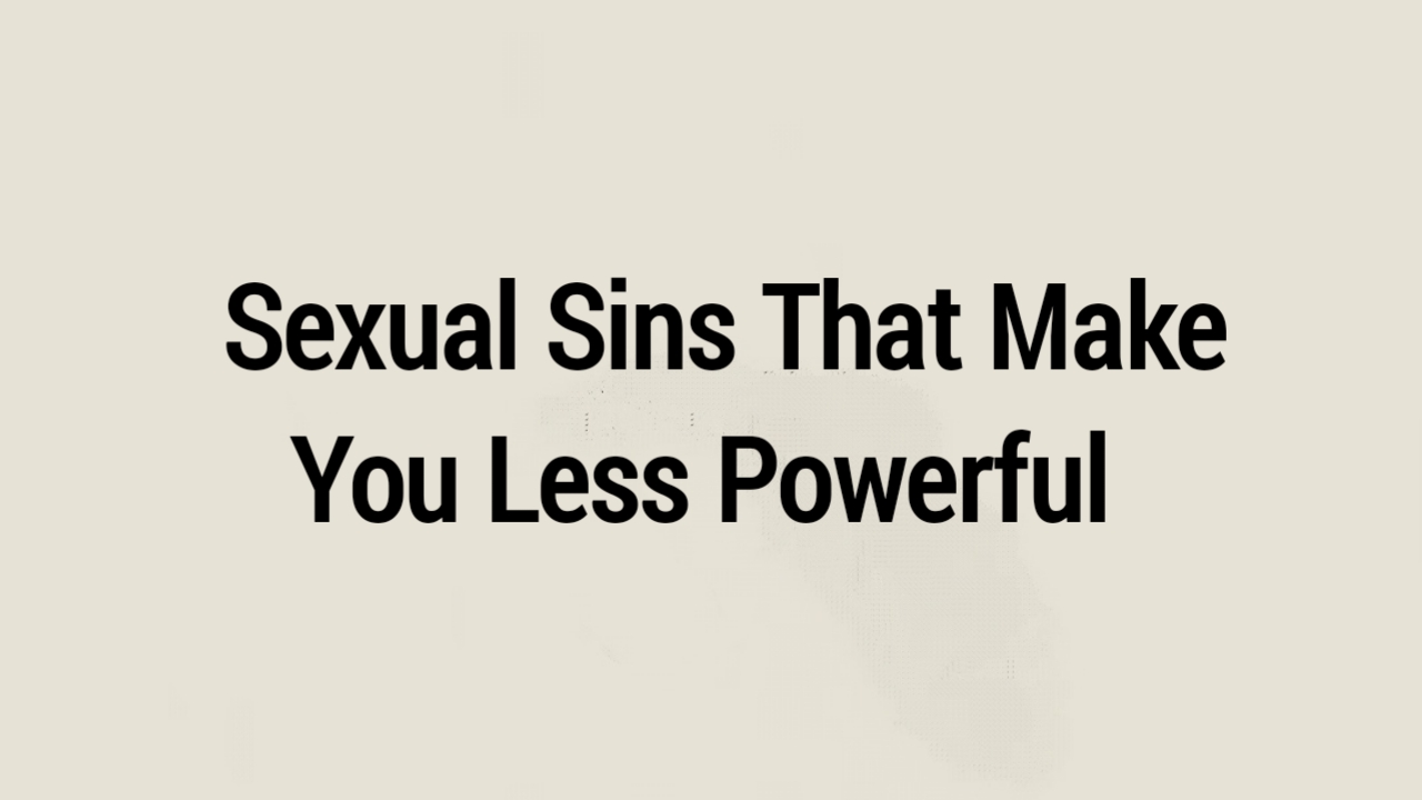 Sexual Sins That Make You Less Powerful