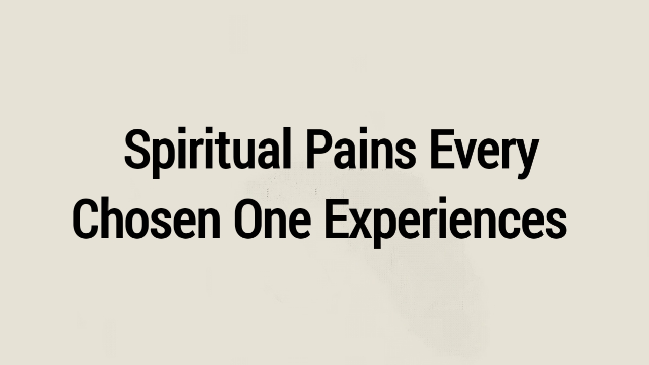 Spiritual Pains Every Chosen One Experiences