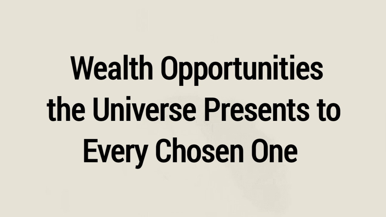 Wealth Opportunities the Universe Presents to Every Chosen One