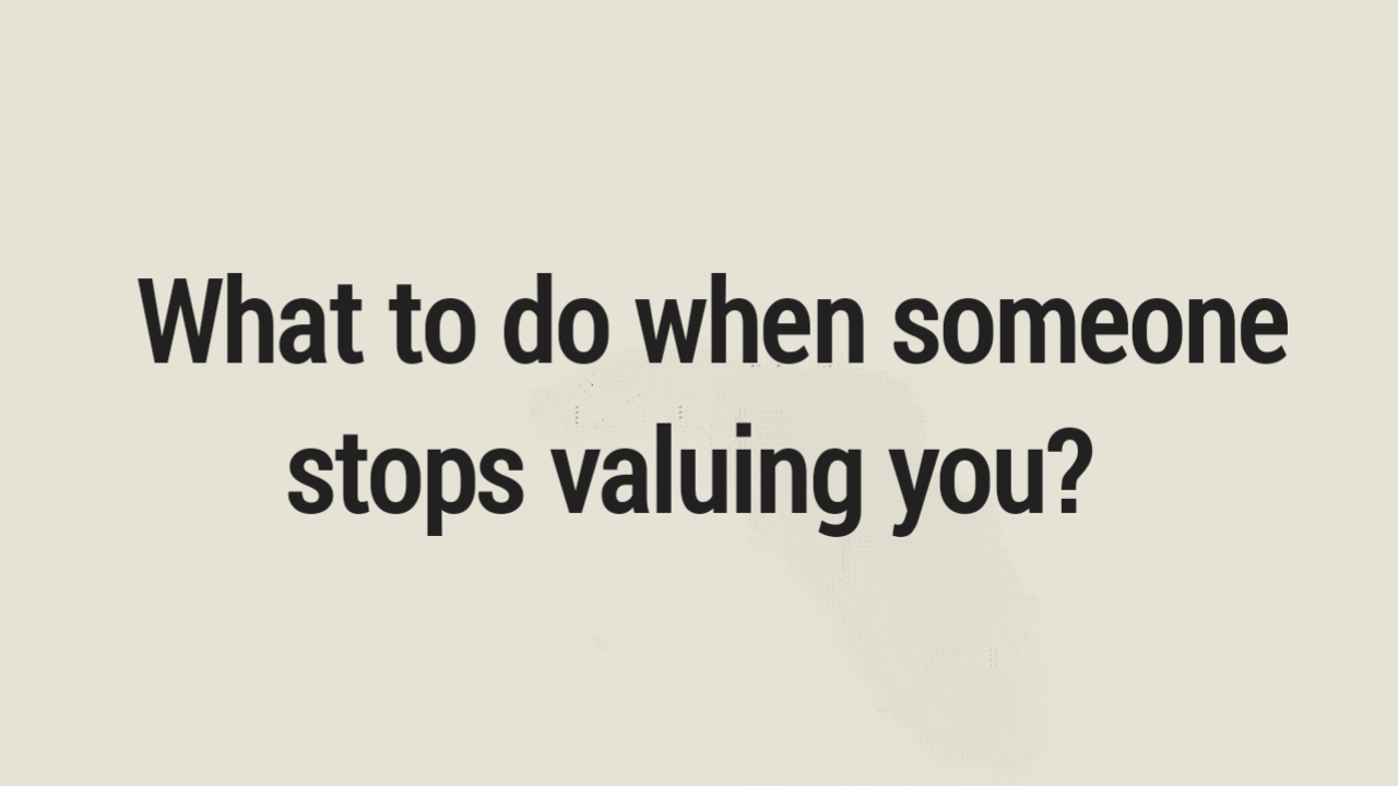 What to do when someone stops valuing you?