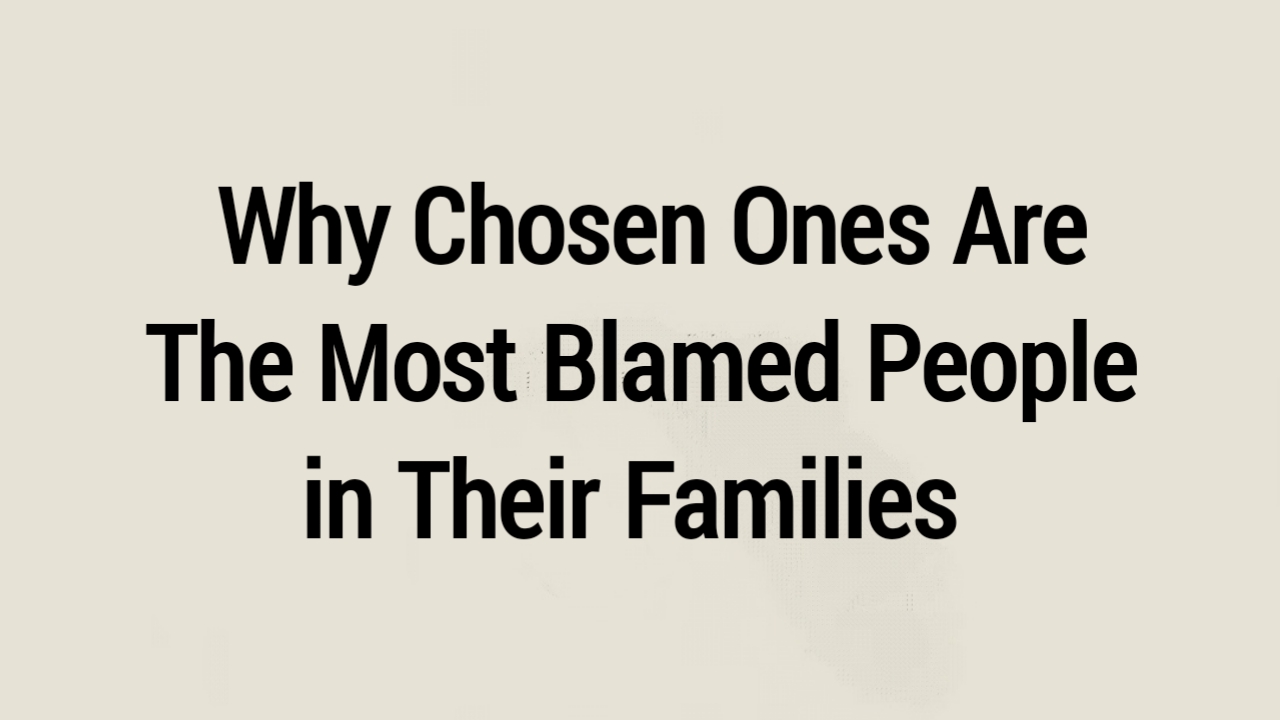 Why Chosen Ones Are The Most Blamed People in Their Families