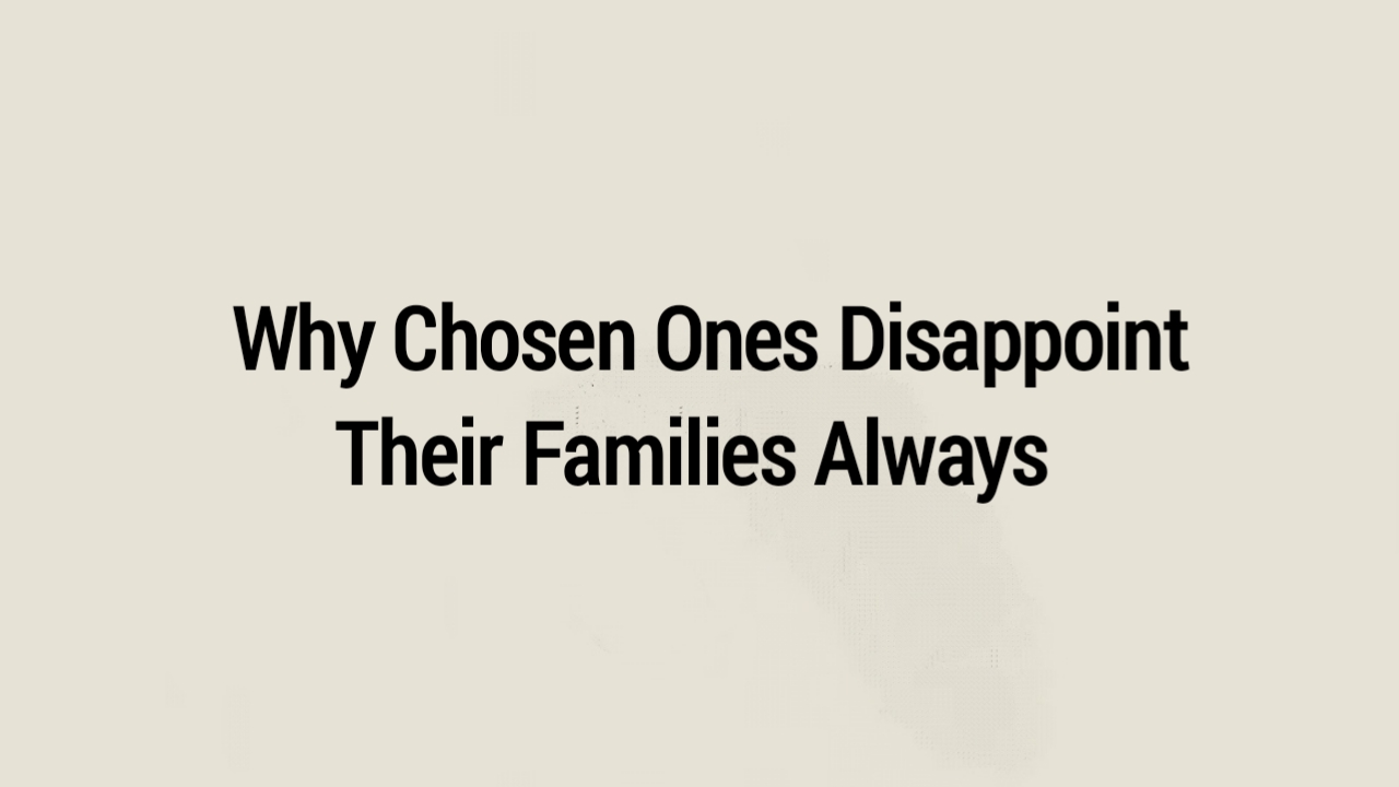 8 Reasons Why Chosen Ones Disappoint Their Families Always (Even When They Mean Well)