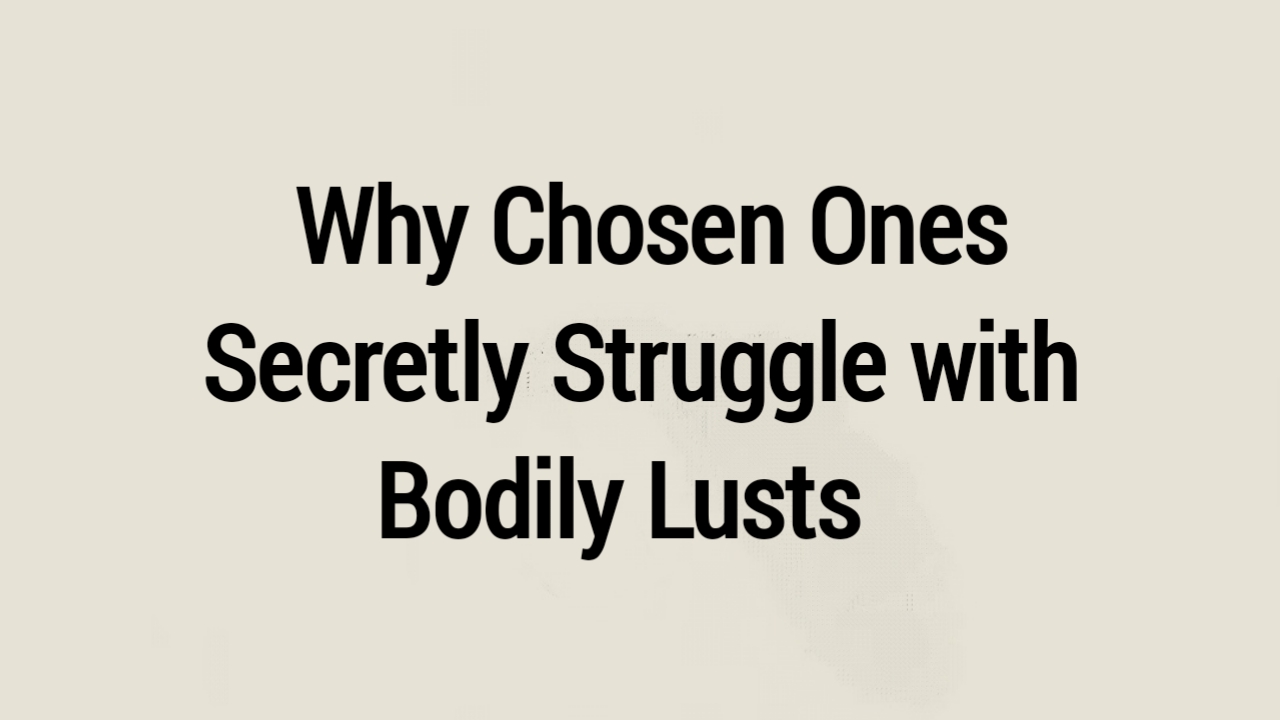 Why Chosen Ones Secretly Struggle with Bodily Lusts