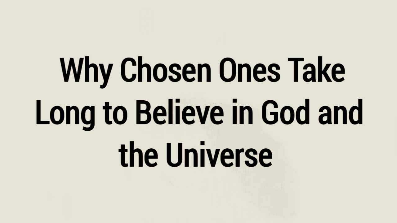 8 Reasons Why Chosen Ones Take Long to Believe in God and the Universe