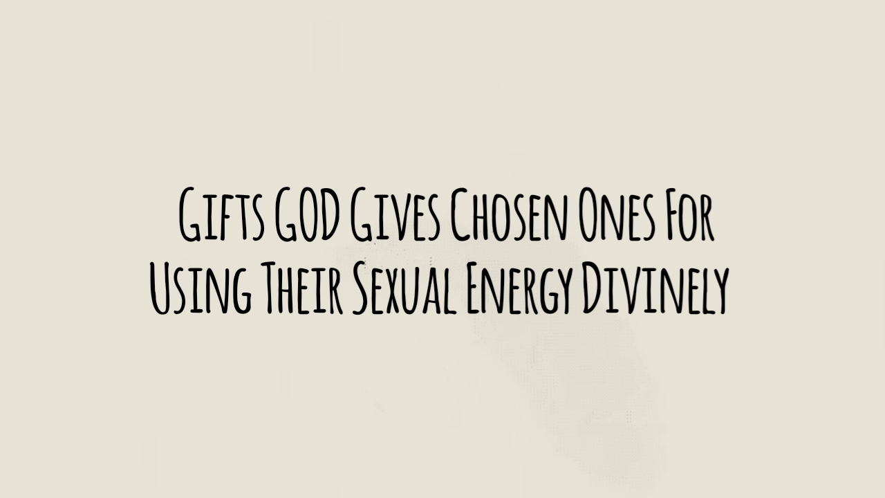 8 Gifts God Gives Chosen Ones for Using Their Sexual Energy Divinely