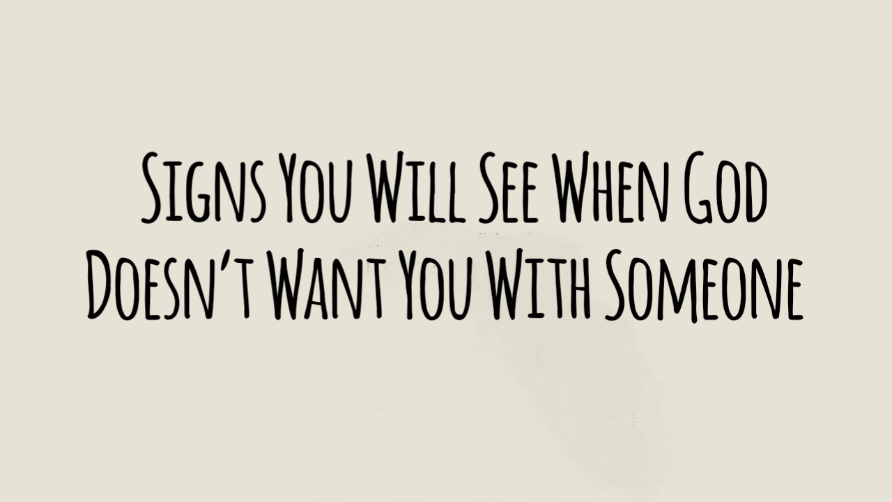 Signs You Will See When God Doesn’t Want You With Someone