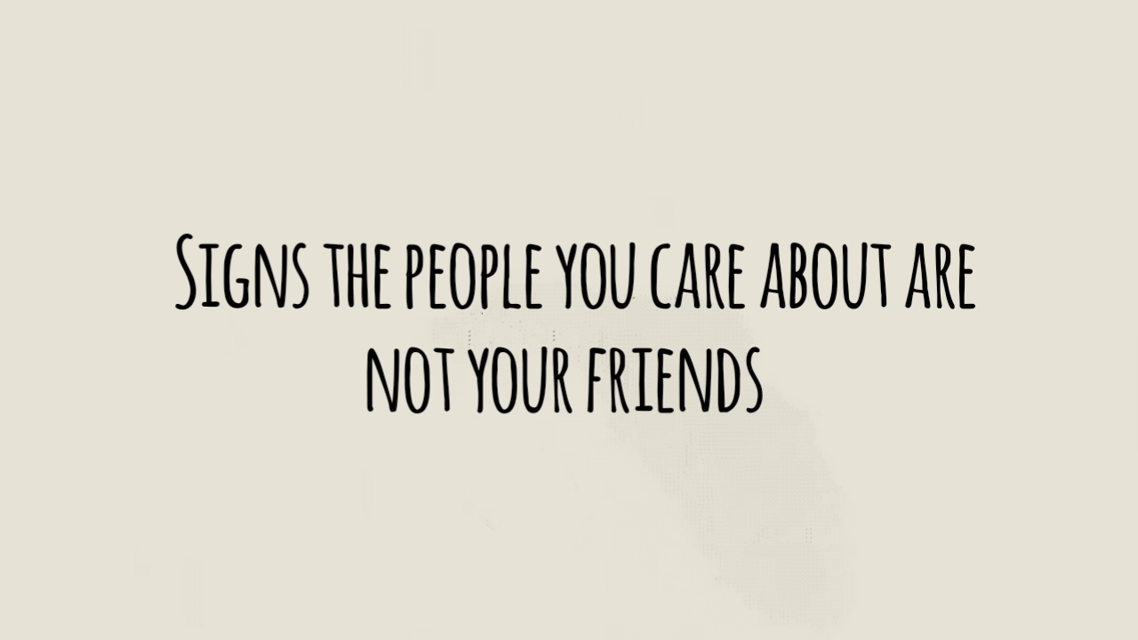 Signs the people you care about are not your friends
