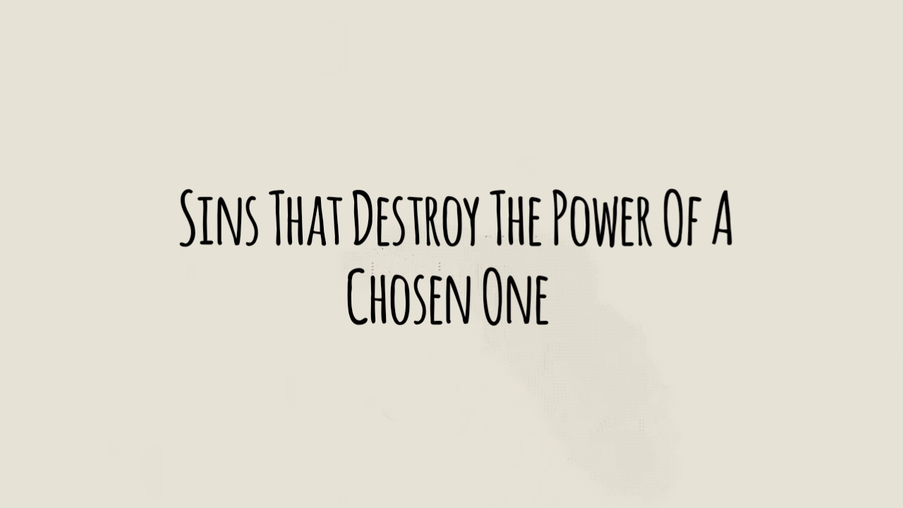 9 Sins That Destroy the Power of a Chosen One Immediately