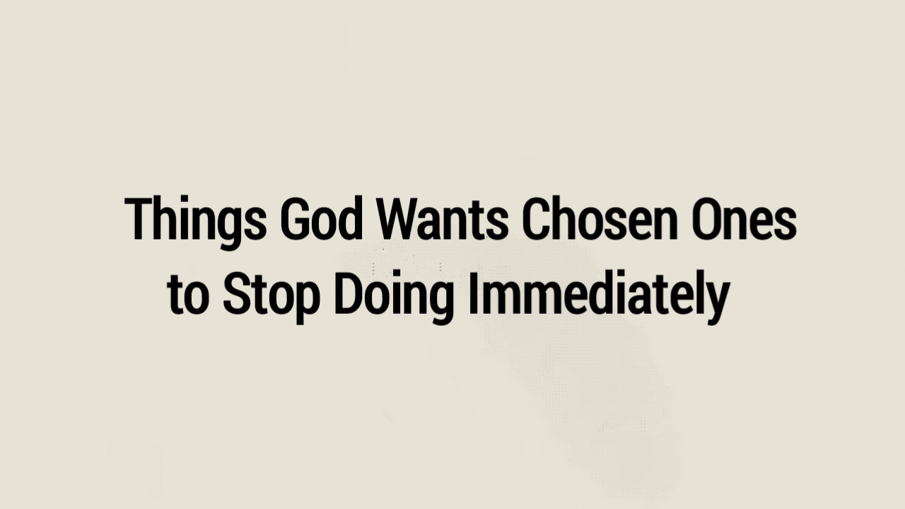 Things God Wants Chosen Ones to Stop Doing Immediately
