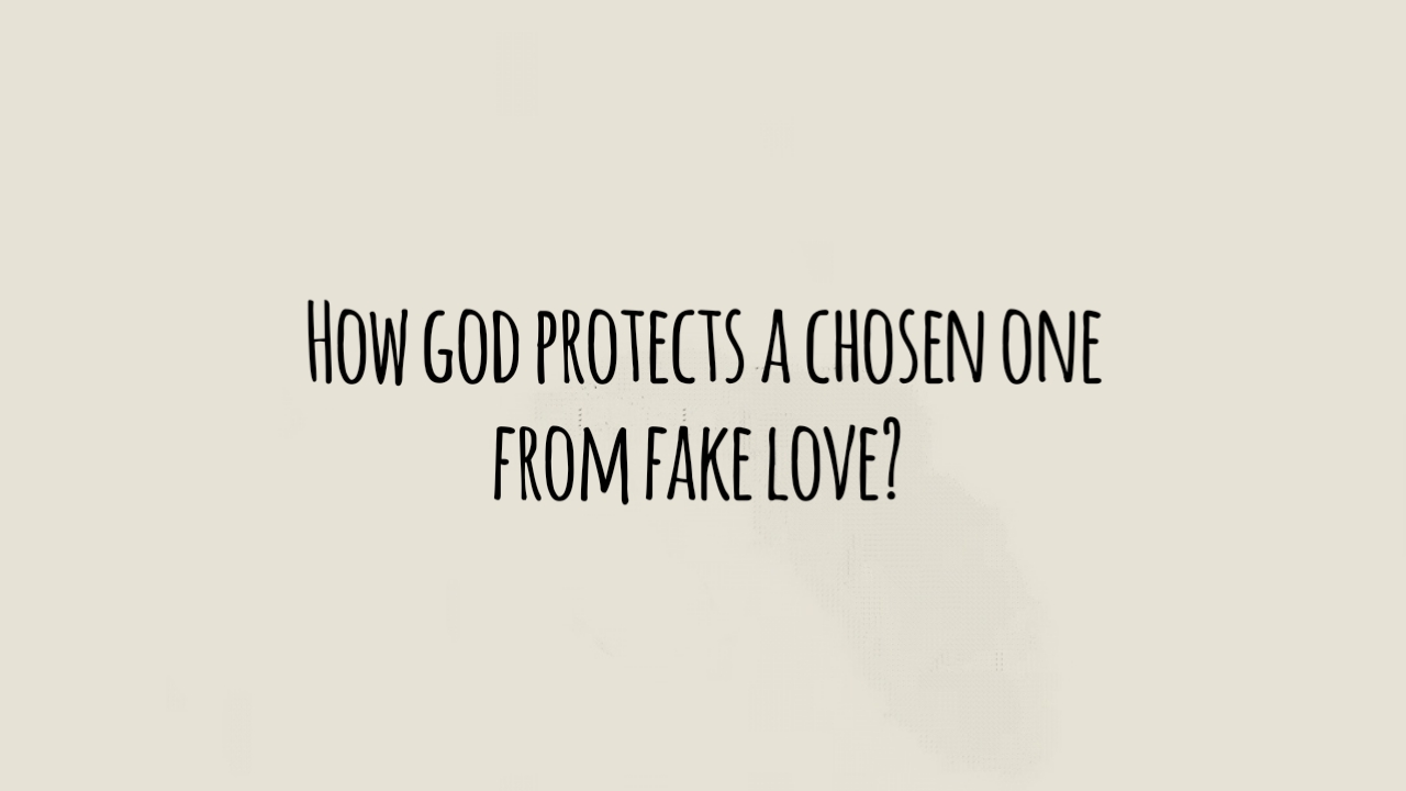 How God Protects a Chosen One from Fake Love?