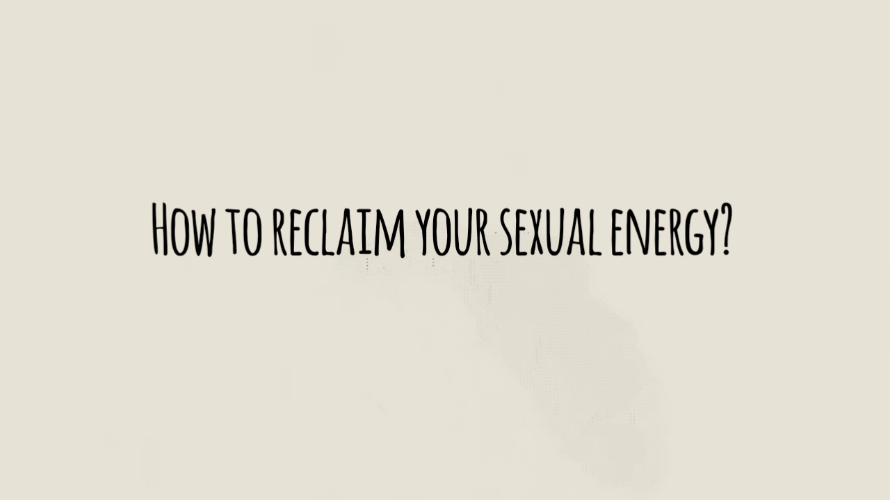 How to Reclaim Your Sexual Energy?