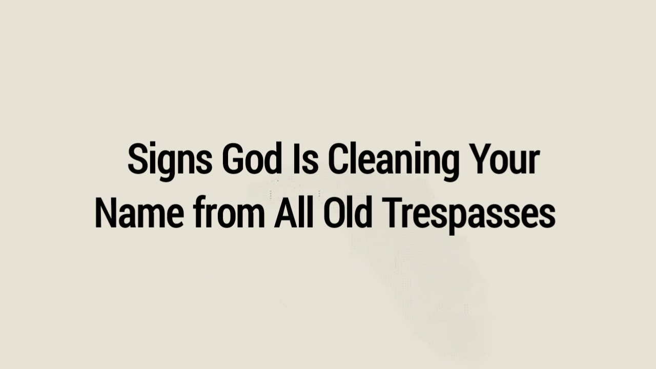 signs God Is Cleaning Your Name from All Old Trespasses