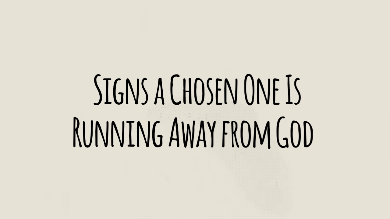 8 Signs a Chosen One Is Running Away from God