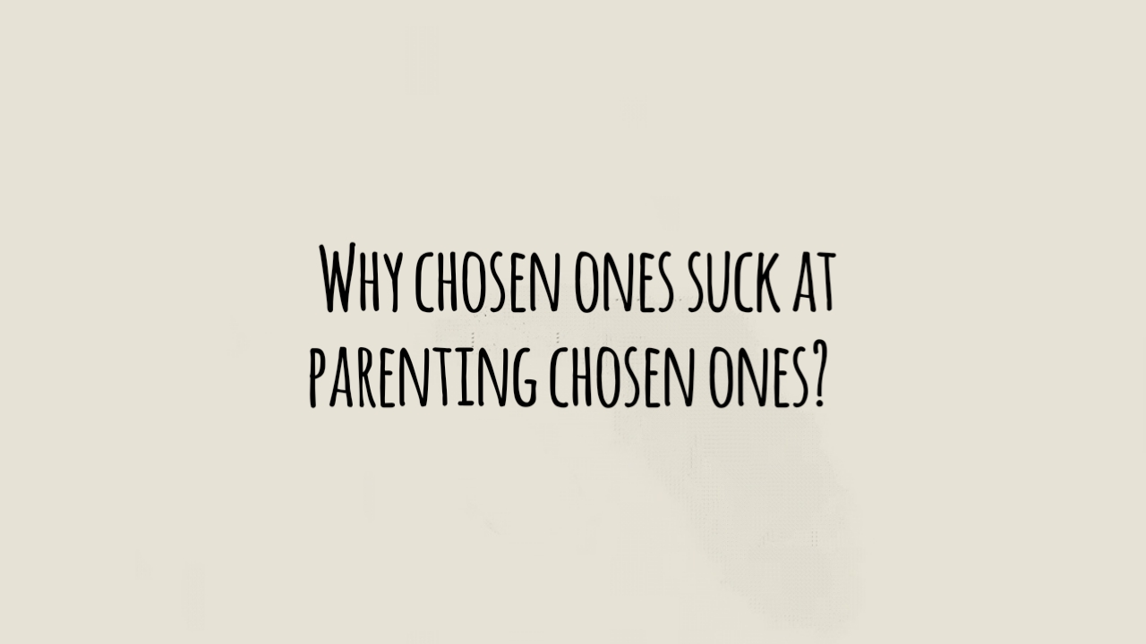 Why Chosen Ones Suck at Parenting Chosen Ones