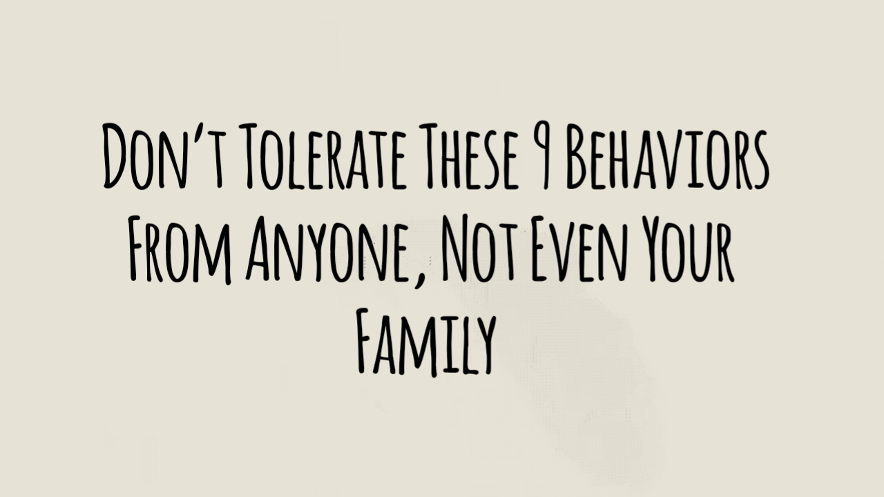 Don’t Tolerate These 9 Behaviors From Anyone, Not Even Your Family
