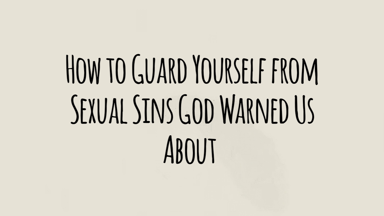 How to Guard Yourself from Sexual Sins God Warned Us About