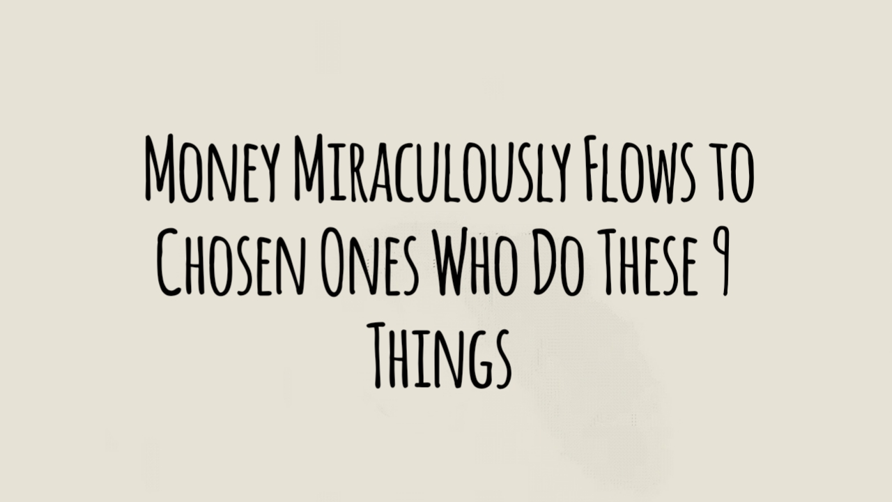 Money Miraculously Flows to Chosen Ones Who Do These 9 Things