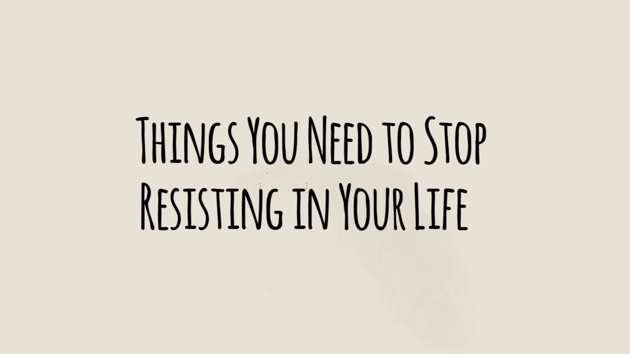 9 Things You Need to Stop Resisting in Your Life