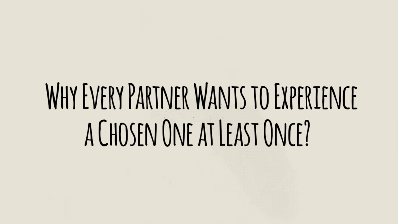 Why Every Partner Wants to Experience a Chosen One at Least Once