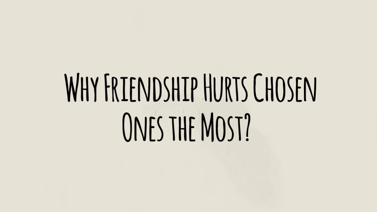 Why Friendship Hurts Chosen Ones the Most?