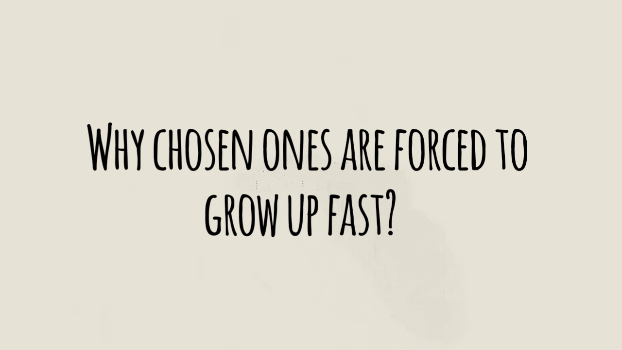 Why the Chosen Ones Are Forced to Grow Up Too Fast 