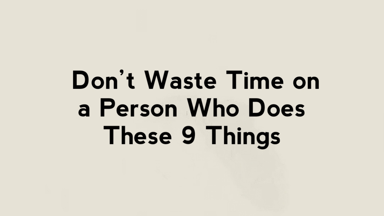9 signs that someone doesn’t deserve your time, energy, or love