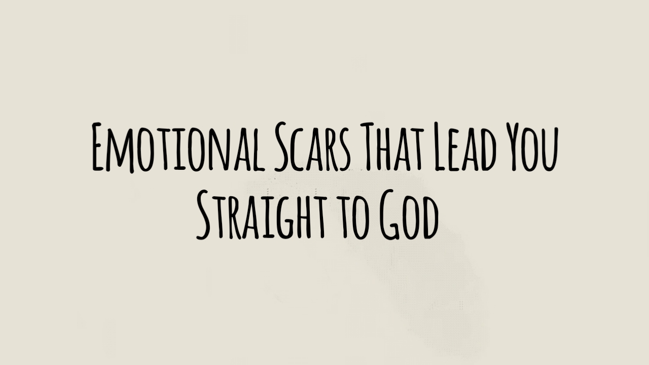 Emotional Scars That Lead You Straight to God