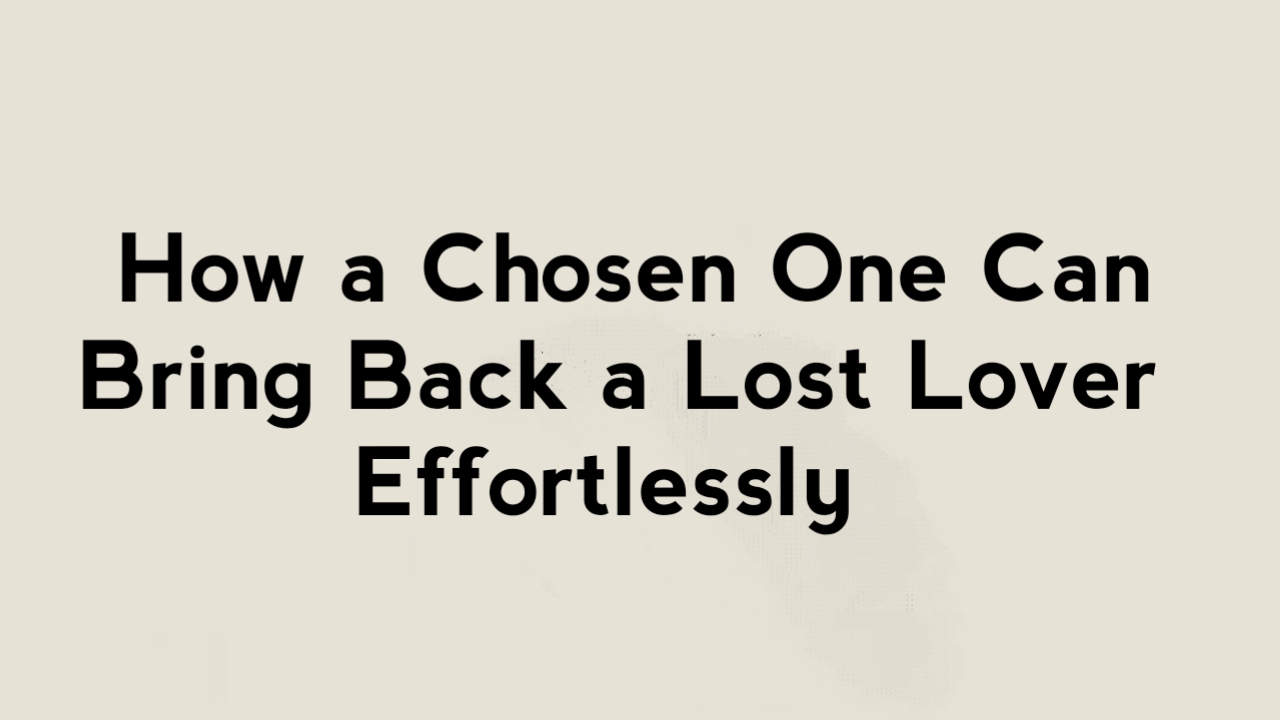 How a Chosen One Can Bring Back a Lost Lover Effortlessly?