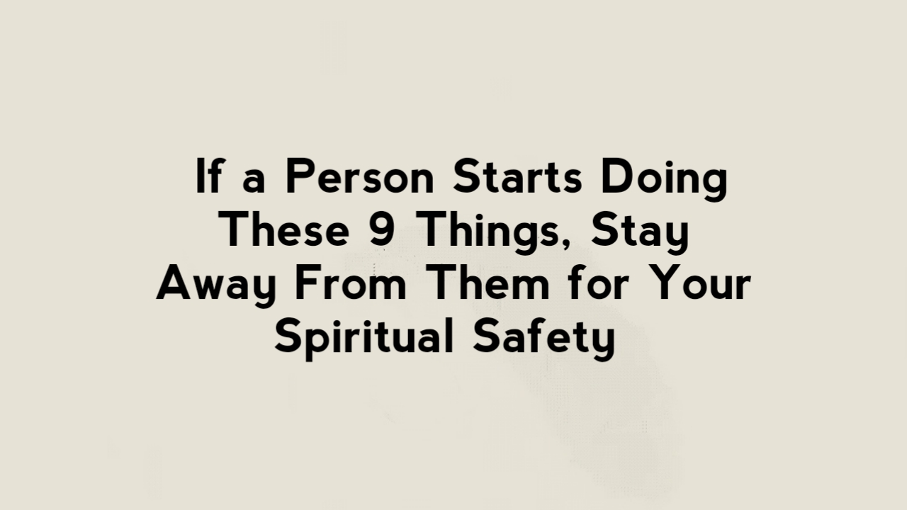 If a Person Starts Doing These 9 Things Stay Away From Them for Your Spiritual Safety