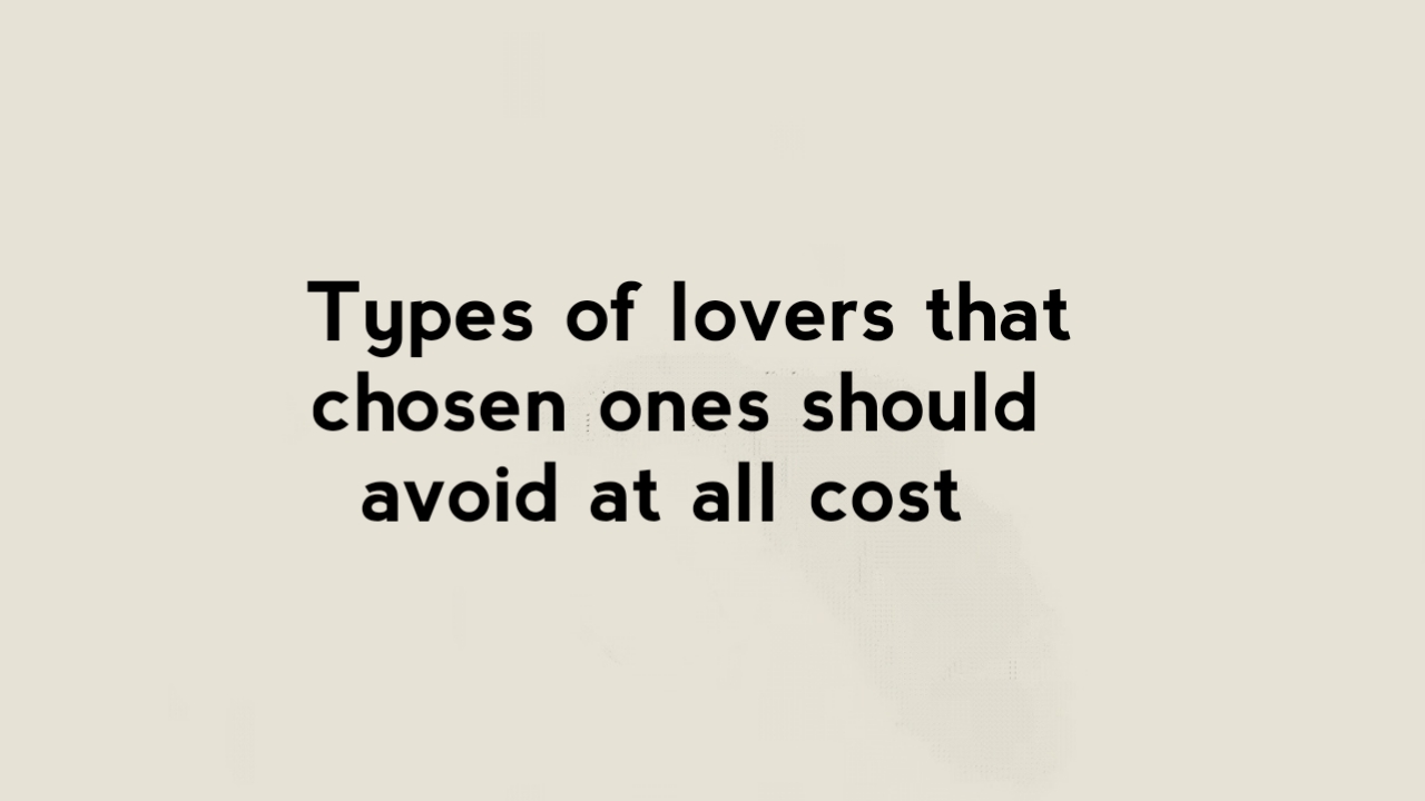 9 Types of Lovers That Chosen Ones Should Avoid at All Cost