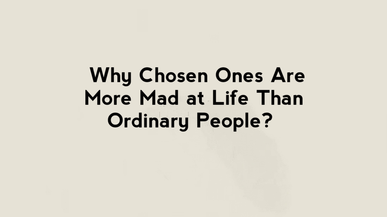 Why Chosen Ones Are More Mad at Life Than Ordinary People?