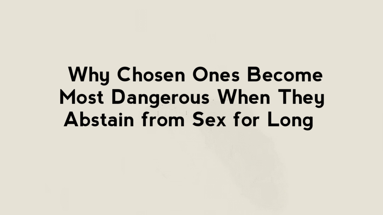 Why Chosen Ones Become Most Dangerous When They Abstain from Sex for Long