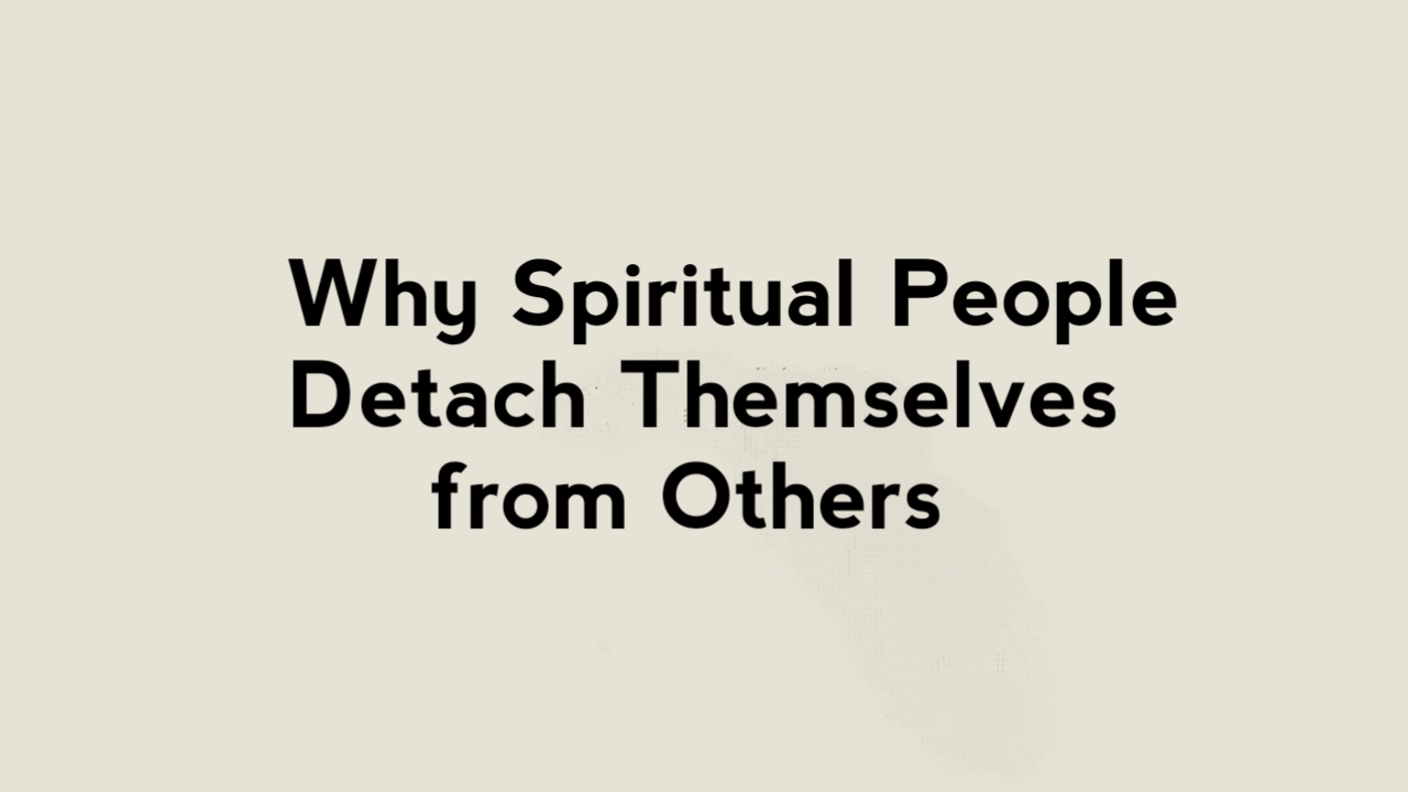 Why Spiritual People Detach Themselves from Others