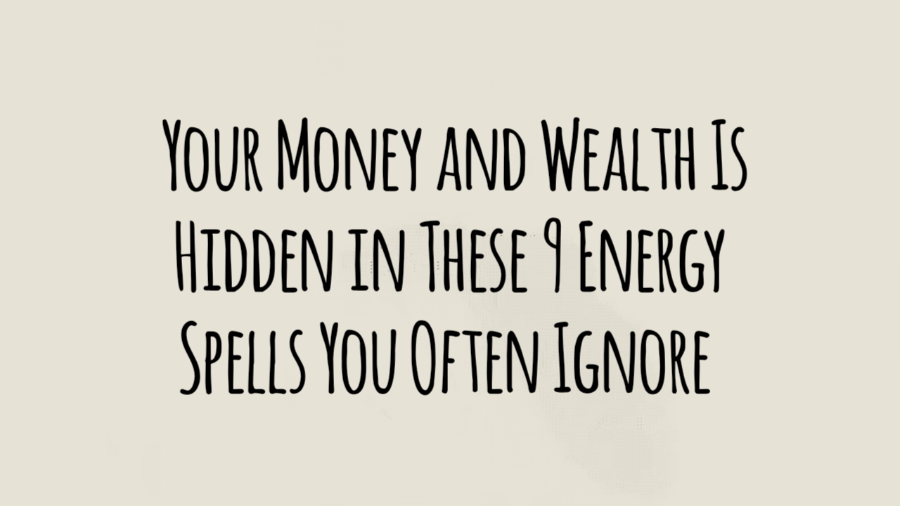 Your Money and Wealth Is Hidden in These 9 Energy Spells You Often Ignore